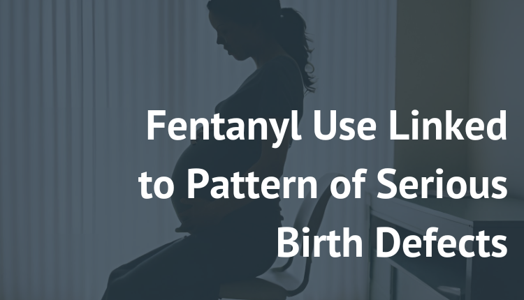 drug risks pregnancy Fentanyl Use Linked to Pattern of Serious Birth Defects new paradigm recovery article addiction treatment center northern virginia